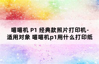 喵喵机 P1 经典款照片打印机-适用对象 喵喵机p1用什么打印纸